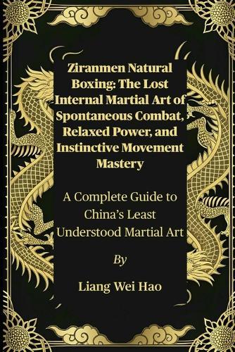 Ziranmen Natural Boxing: The Lost Internal Martial Art of Spontaneous Combat, Relaxed Power, and Instinctive Movement Mastery: A Complete Guide to China's Least Understood Martial Art