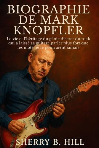 Biographie de Mark Knopfler: La vie et l'héritage du génie discret du rock qui a laissé sa guitare parler plus fort que les mots ne le pourraient jamais