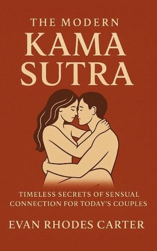 The Modern Kama Sutra: Timeless Secrets of Sensual Connection for Today's Couples