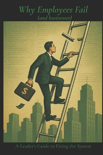 Why Employees Fail: A Leader's Guide to Fixing the System