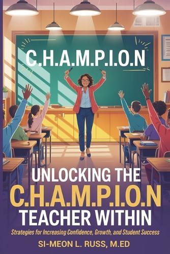 Unlocking the C.H.A.M.P.I.O.N Teacher Within: Strategies for Increasing Confidence, Growth, and Student Success