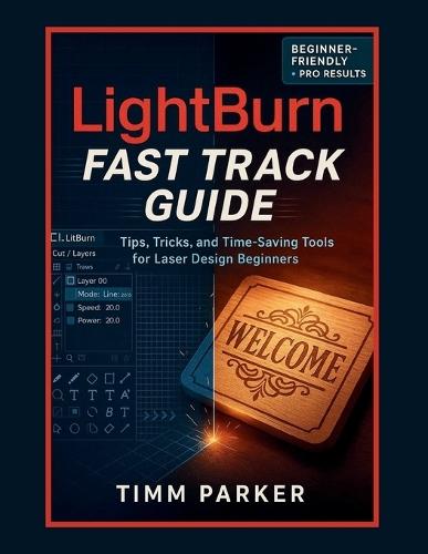 LightBurn Fast Track Guide: Tips, Tricks, and Time-Saving Tools for Laser Design Beginners