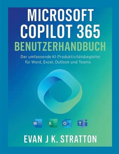 Microsoft Copilot 365-Benutzerhandbuch: Der umfassende KI-Produktivitätsbegleiter für Word, Excel, Outlook und Teams
