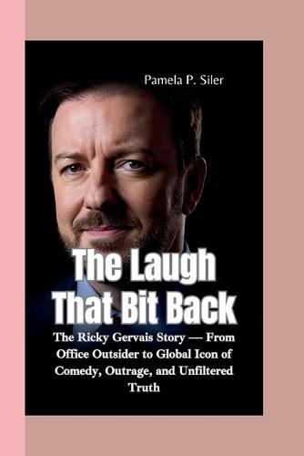 The Laugh That Bit Back: The Ricky Gervais Story - From Office Outsider to Global Icon of Comedy, Outrage, and Unfiltered Truth