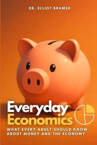 Everyday Economics: What Every Adult Should Know About Money and the Economy