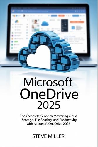 Microsoft Onedrive 2025: The Complete Guide to Mastering Cloud Storage, File Sharing, and Productivity