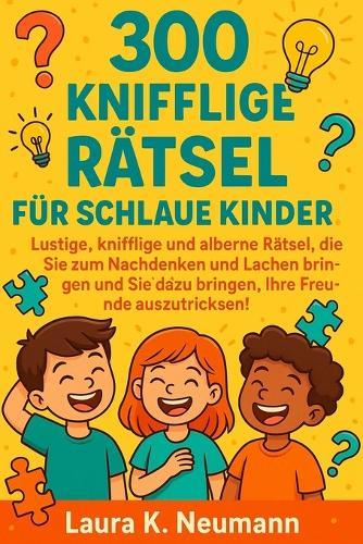 300 knifflige Rätsel für schlaue Kinder: Lustige, knifflige und alberne Rätsel, die Sie zum Nachdenken und Lachen bringen und Sie dazu bringen, Ihre Freunde auszutricksen!""