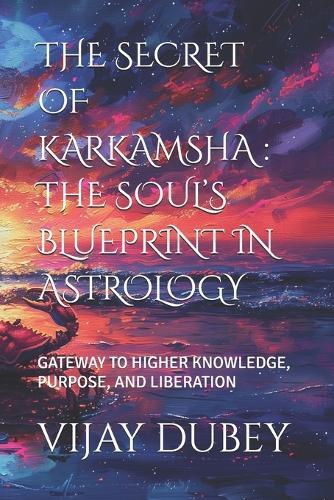 The Secret of Karkamsha: The Soul's Blueprint in Astrology: Gateway to Higher Knowledge, Purpose, and Liberation