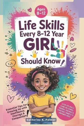Life Skills Every 8-12 Year Old Girl Should Know: A Fun Life Skills Guide on Chores, Friends, Feelings and Everyday Smarts to Empower Girls
