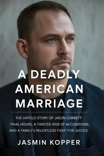 A Deadly American Marriage: The Untold Story of Jason Corbet' Final Hours, a Twisted Web of Accusations, and a Family's Relentless Fight for Justice