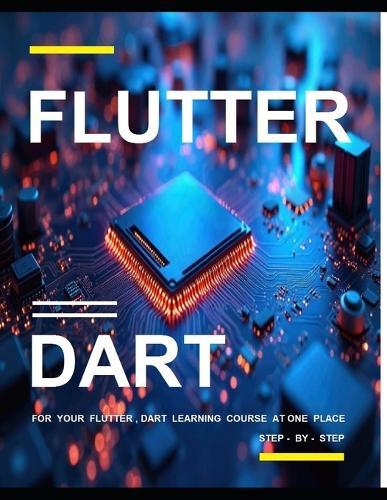 Flutter and Dart Programming: A Complete Readymade Solution - For Your Flutter and Dart Learning Course at One Place - Step - By - Step