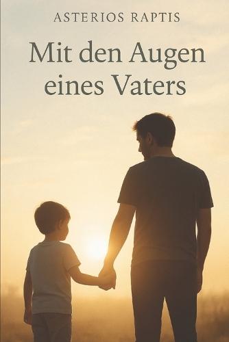 Mit den Augen eines Vaters: Ein Vater. Ein Sohn. Und die Liebe, die bleibt.
