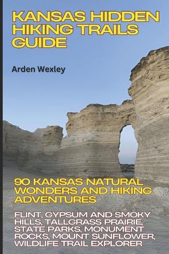 Kansas Hidden Hiking Trails Guide: 90 Kansas Natural Wonders & Hiking Adventures: Flint, Gypsum & Smoky Hills, Tallgrass Prairie, State Parks, Monument Rocks, Mount Sunflower, Wildlife Trail Explorer