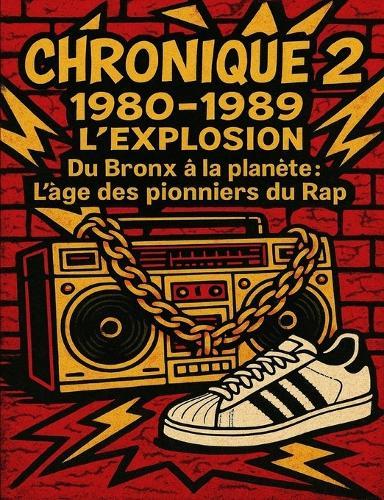 Chronique 2: 1980-1989 - L'explosion: ""Du Bronx à la planète: L'âge des pionniers du Rap""