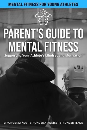 Parent's Guide to Mental Fitness - Hockey: Supporting Your Athlete's Mindset and Motivation
