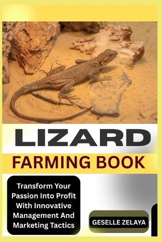 Lizard Farming Book: Transform Your Passion Into Profit With Innovative Management And Marketing Tactics