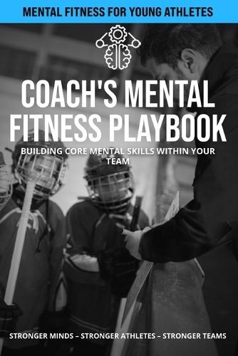 Coach's Mental Fitness Playbook - Hockey: Building Core Mental Skills Within Your Team