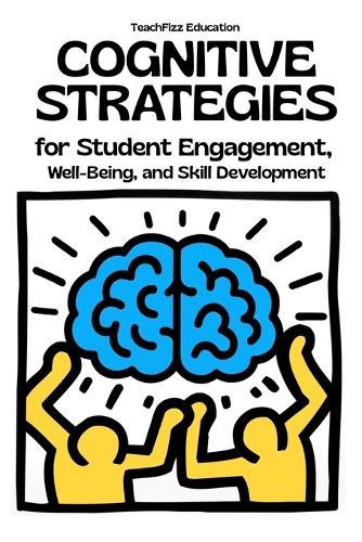 Cognitive Strategies for Student Engagement, Well-Being, and Skill Development: Improve Problem-Solving, Metacognition, and Motivation in the Classroom