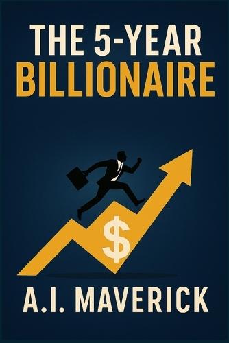 The 5-Year Billionaire: A Bold Investment Blueprint to Escape the Rat Race and Build Lasting Wealth