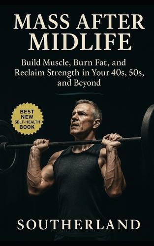 Mass After Midlife: Build Muscle, Burn Fat, and Reclaim Strength in Your 40s, 50s, and Beyond