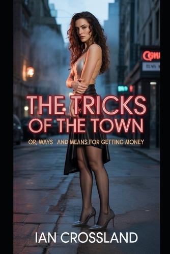 The Tricks of the Town: Or, Ways and Means for Getting Money
