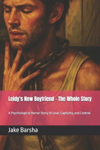 Leidy's New Boyfriend - The Whole Story: A Psychological Horror Story of Love, Captivity, and Control