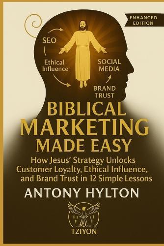 Biblical Marketing Made Easy Enhanced Edition: How Jesus' Strategy Unlocks Customer Loyalty, Ethical Influence, and Brand Trust in 12 Simple Lessons