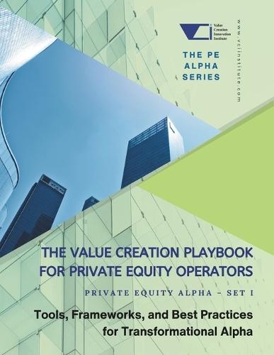 The Value Creation Playbook for Private Equity Operators: Private Equity Alpha - Set 1: Tools, Frameworks, and Best Practices for Transformational Alpha