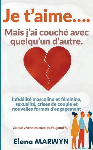 Infidelité: Je t'aime... mais j'ai couché avec quelqu'un d'autre - Amour, fidélité et trahison, Infidélité Ce que vivent les couples d'aujourd'hui: Infidélité masculine et féminine, sexualité, crises de couple et nouvelles formes d'engagement