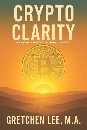 Crypto Clarity: A Beginners Guide for Investors Over 50