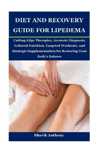 Diet and Recovery Guide for Lipedema: Cutting-Edge Therapies, Accurate Diagnosis, Tailored Nutrition, Targeted Workouts, and Strategic Supplementation for Restoring Your Body's Balance