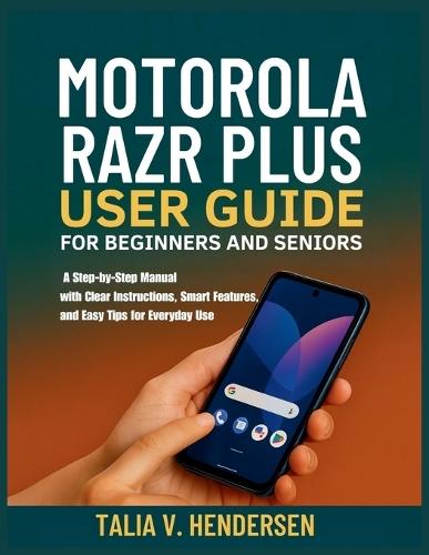 Motorola Razr Plus 2025 User Guide for Beginners and Seniors: A Step-by-Step Manual with Clear Instructions, Smart Features, and Easy Tips for Everyday Use