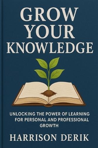 Grow Your Knowledge: Unlocking the Power of Learning for Personal and Professional Growth
