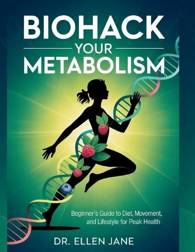 Biohack Your Metabolism: Beginner's Guide to Diet, Movement, and Lifestyle for Peak Health