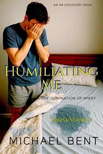 Humiliating Me: The Domination Of Mikey: An ABDL/Femdom book
