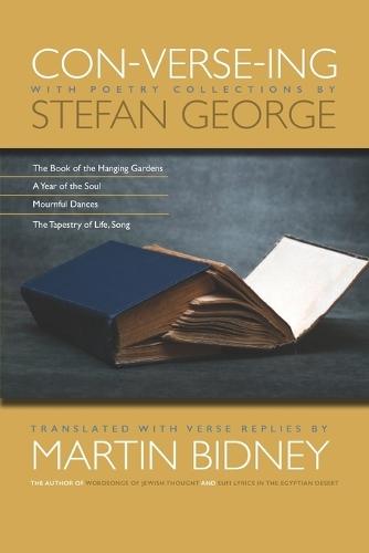 Con-verse-ing with Poetry Selections by Stefan George: The Book of the Hanging Gardens, A Year of the Soul, Mournful Dances, The Tapestry of Life, Song