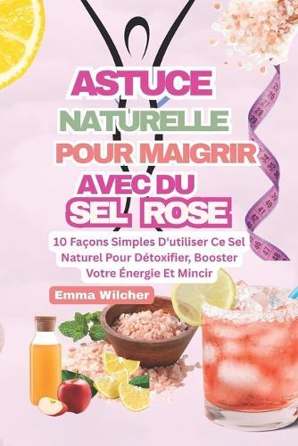 Astuce Naturelle Pour Maigrir Avec Du Sel Rose: 10 Façons Simples D'utiliser Ce Sel Naturel Pour Détoxifier, Booster Votre Énergie Et Mincir