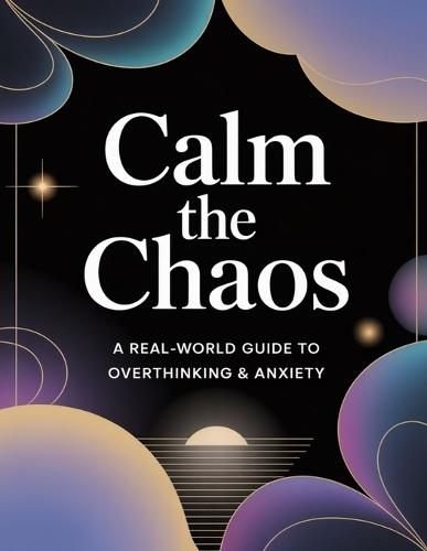 Calm the Chaos: A Real-World Guide to Overthinking & Anxiety