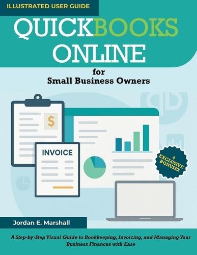 QUICKBOOKS ONLINE for Small Business Owners: A Step-by-Step Visual Guide to Bookkeeping, Invoicing, and Managing Your Business Finances with Ease