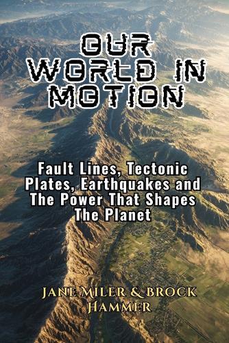 The World In Motion: Fault Lines, Tectonic Plates, Earthquakes and The Power That Shapes The Planet