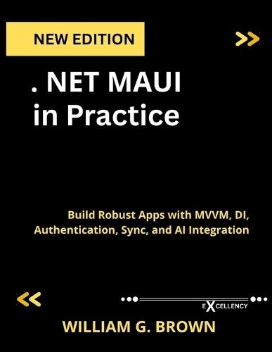 .NET MAUI in Practice: Build Robust Apps with MVVM, DI, Authentication, Sync, and AI Integration