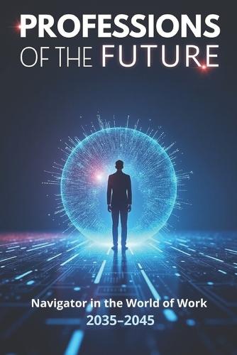 Professions of the Future: Navigator in the world of work 2035-2045 and a strategy to prepare for a new era of work that combines innovation, ethics, and human potential.