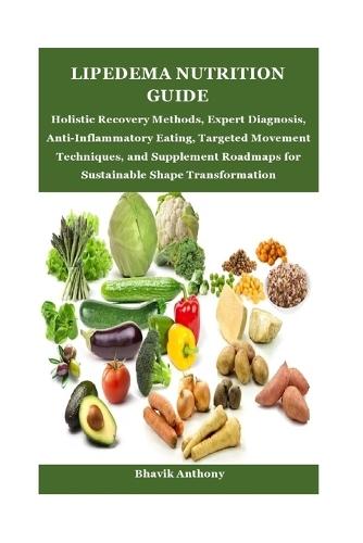 Lipedema Nutrition Guide: Holistic Recovery Methods, Expert Diagnosis, Anti-Inflammatory Eating, Targeted Movement Techniques, and Supplement Roadmaps for Sustainable Shape Transformation