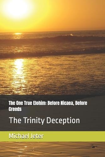 The One True Elohim: Before Nicaea, Before Creeds: The Trinity Deception