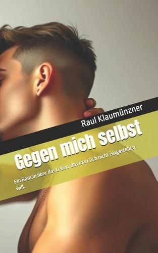 Gegen mich selbst: Ein Kurzroman über das Leben, das man sich nicht eingestehen will.