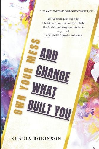 Own Your Mess: And Change What Built You