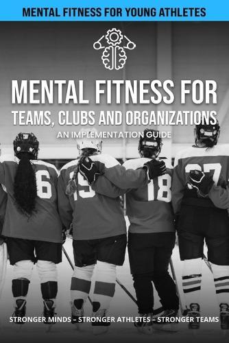 Mental Fitness for Teams, Clubs and Organizations - Hockey: An Implementation Guide