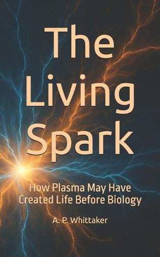 The Living Spark: How Plasma May Have Created Life Before Biology