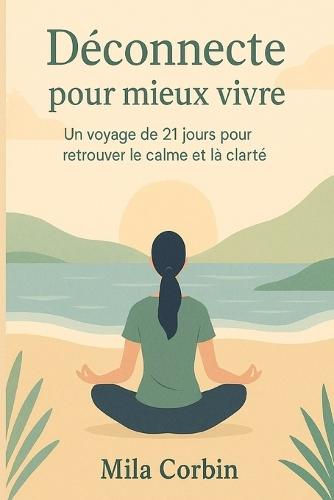 Déconnecte pour mieux vivre: 21 jours pour reprendre le contrôle sur ton temps, ton attention et ta vie - Le guide de détox digitale simple et motivant