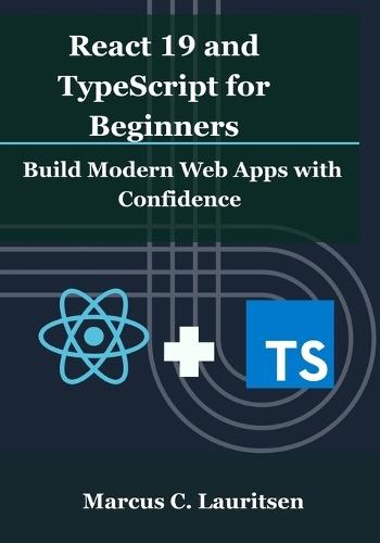 React 19 and TypeScript for Beginners: Build Modern Web Apps with Confidence